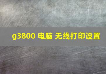 g3800 电脑 无线打印设置